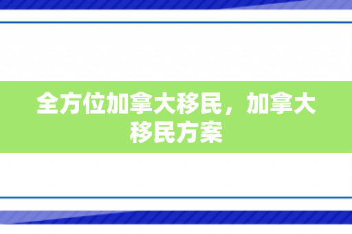 全方位加拿大移民，加拿大移民方案