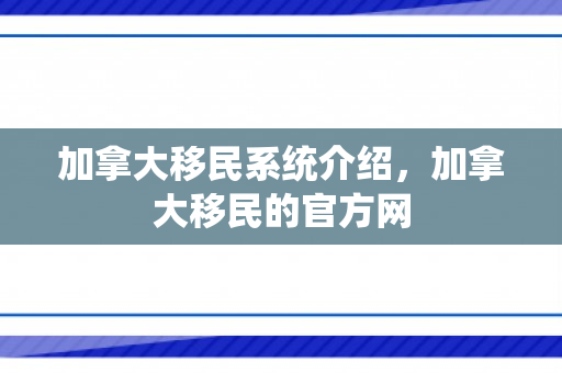 加拿大移民系统介绍，加拿大移民的官方网