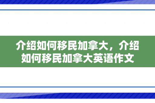 介绍如何移民加拿大，介绍如何移民加拿大英语作文
