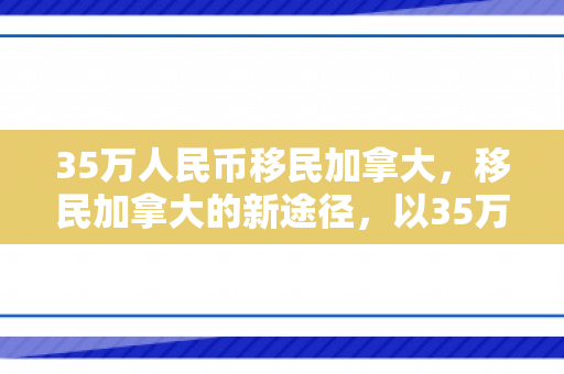 35万人民币移民加拿大，移民加拿大的新途径，以35万人民币实现移居梦想