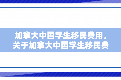 加拿大中国学生移民费用，关于加拿大中国学生移民费用的探讨