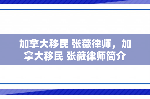 加拿大移民 张薇律师，加拿大移民 张薇律师简介
