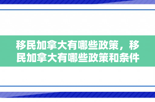 移民加拿大有哪些政策，移民加拿大有哪些政策和条件