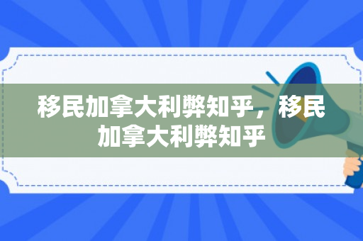 移民加拿大利弊知乎，移民加拿大利弊知乎