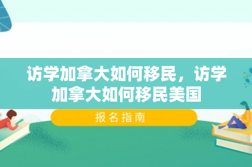 访学加拿大如何移民，访学加拿大如何移民美国