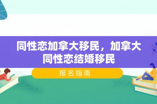 同性恋加拿大移民，加拿大同性恋结婚移民