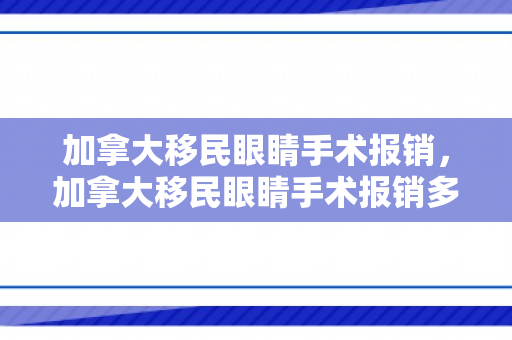加拿大移民眼睛手术报销，加拿大移民眼睛手术报销多少