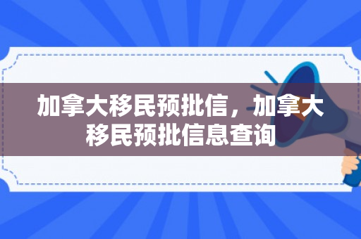 加拿大移民预批信，加拿大移民预批信息查询