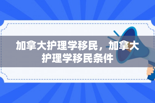 加拿大护理学移民，加拿大护理学移民条件