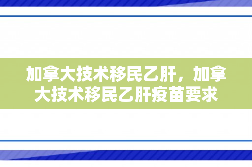 加拿大技术移民乙肝，加拿大技术移民乙肝疫苗要求