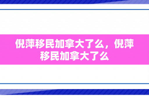 倪萍移民加拿大了么，倪萍移民加拿大了么