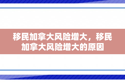 移民加拿大风险增大，移民加拿大风险增大的原因