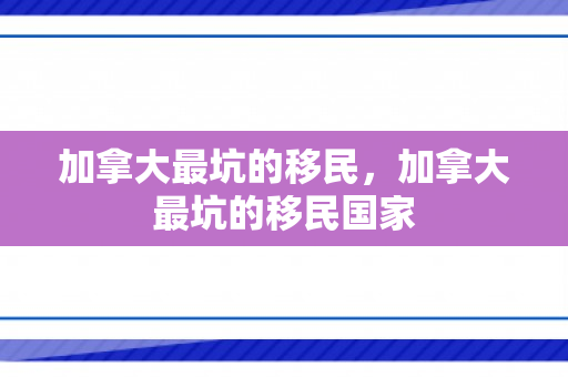 加拿大最坑的移民，加拿大最坑的移民国家