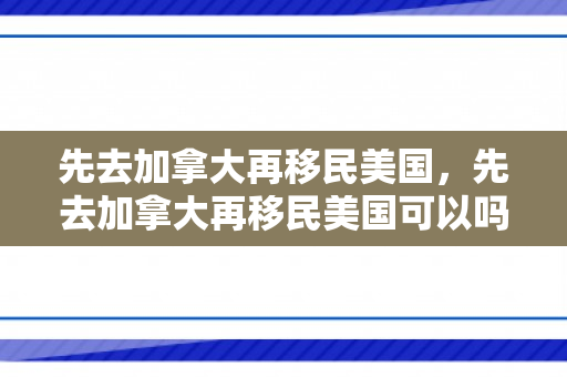 先去加拿大再移民美国，先去加拿大再移民美国可以吗