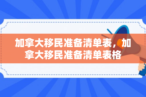 加拿大移民准备清单表，加拿大移民准备清单表格