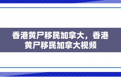 香港黄尸移民加拿大，香港黄尸移民加拿大视频