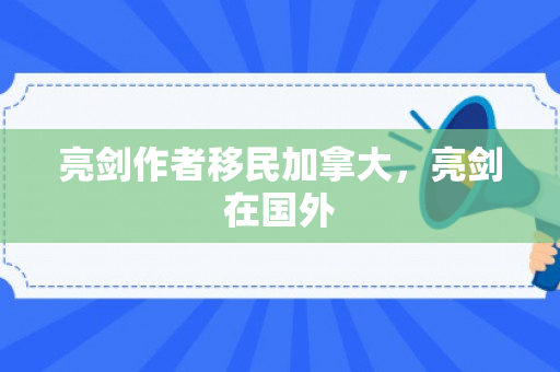 亮剑作者移民加拿大，亮剑在国外