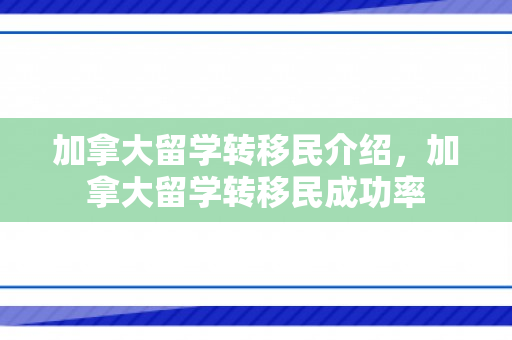加拿大留学转移民介绍，加拿大留学转移民成功率
