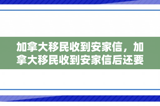 加拿大移民收到安家信，加拿大移民收到安家信后还要等多久才有最终结果
