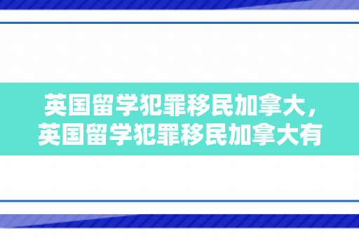 英国留学犯罪移民加拿大，英国留学犯罪移民加拿大有影响吗
