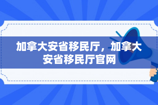 加拿大安省移民厅，加拿大安省移民厅官网