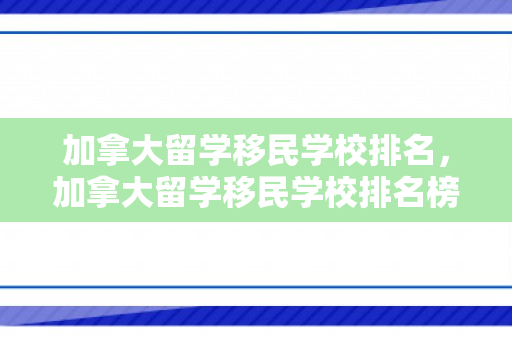 加拿大留学移民学校排名，加拿大留学移民学校排名榜