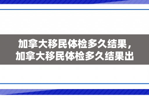 加拿大移民体检多久结果，加拿大移民体检多久结果出来