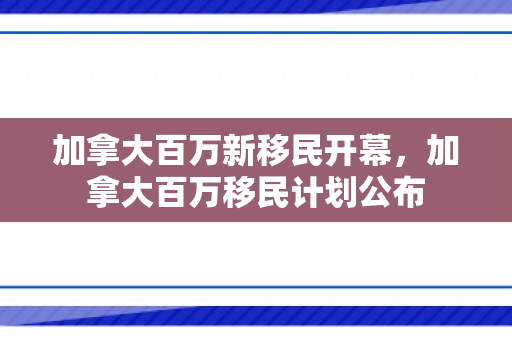 加拿大百万新移民开幕，加拿大百万移民计划公布
