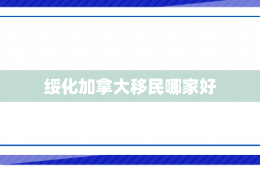 绥化加拿大移民哪家好