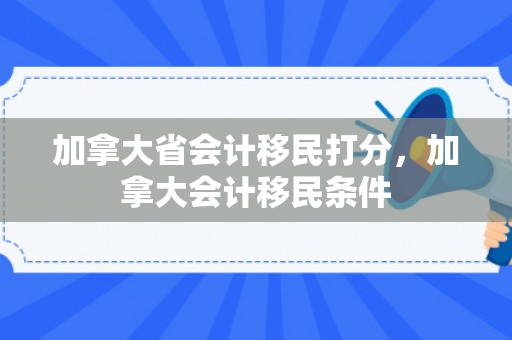 加拿大省会计移民打分，加拿大会计移民条件