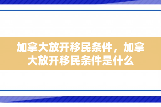 加拿大放开移民条件，加拿大放开移民条件是什么