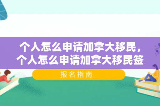 个人怎么申请加拿大移民，个人怎么申请加拿大移民签证