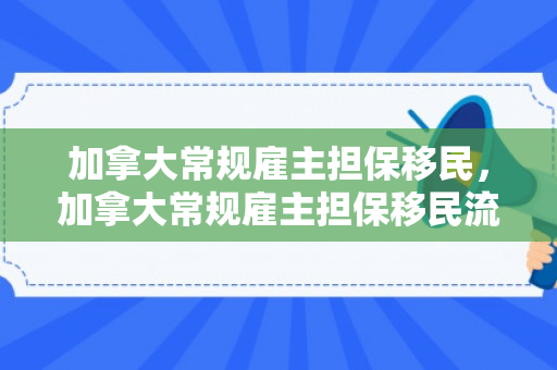 加拿大常规雇主担保移民，加拿大常规雇主担保移民流程