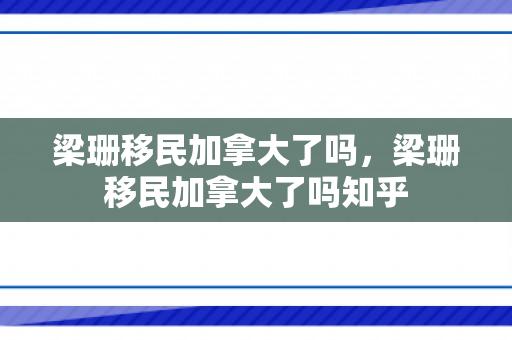 梁珊移民加拿大了吗，梁珊移民加拿大了吗知乎