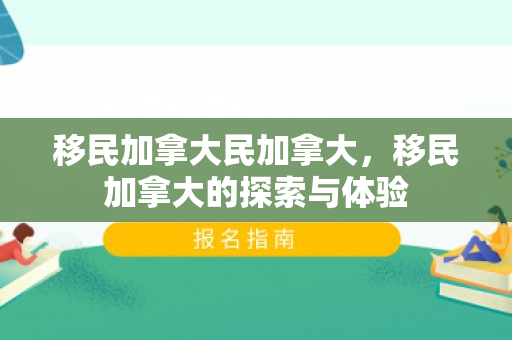 移民加拿大民加拿大，移民加拿大的探索与体验