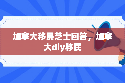 加拿大移民芝士回答，加拿大diy移民