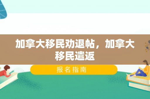 加拿大移民劝退帖，加拿大移民遣返