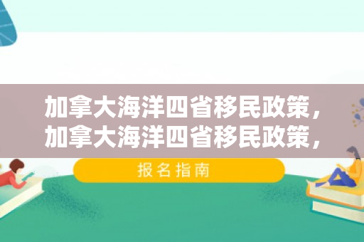 加拿大海洋四省移民政策，加拿大海洋四省移民政策，探索与解析