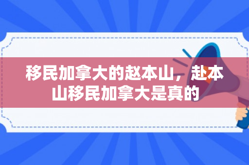 移民加拿大的赵本山，赴本山移民加拿大是真的