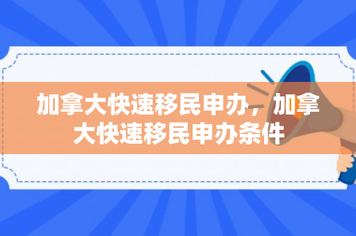 加拿大快速移民申办，加拿大快速移民申办条件