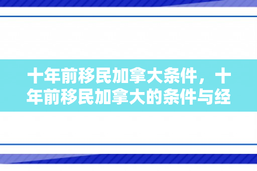 十年前移民加拿大条件，十年前移民加拿大的条件与经历