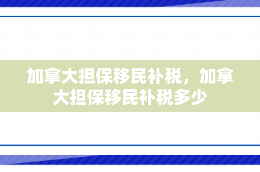 加拿大担保移民补税，加拿大担保移民补税多少
