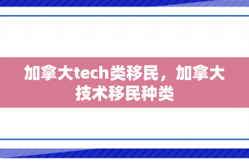 加拿大tech类移民，加拿大技术移民种类