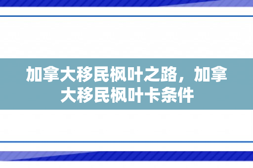 加拿大移民枫叶之路，加拿大移民枫叶卡条件