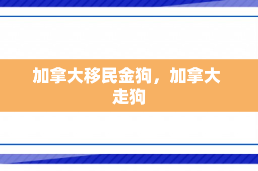 加拿大移民金狗，加拿大 走狗
