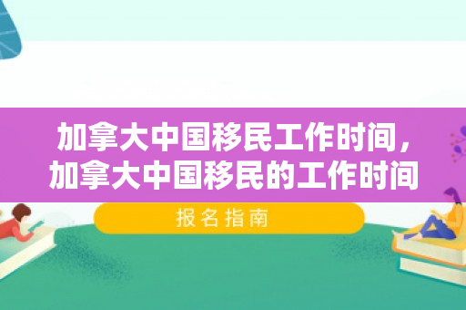 加拿大中国移民工作时间，加拿大中国移民的工作时间与职业发展