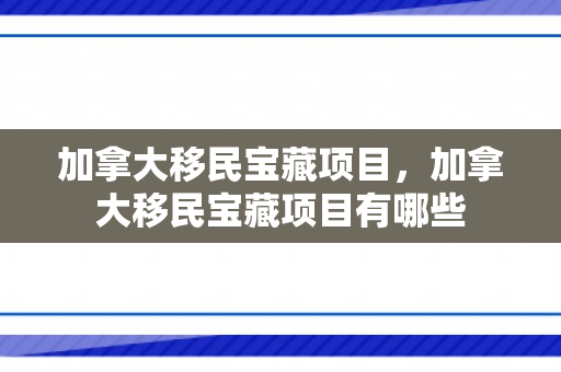 加拿大移民宝藏项目，加拿大移民宝藏项目有哪些