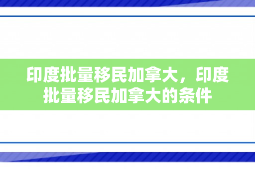 印度批量移民加拿大，印度批量移民加拿大的条件