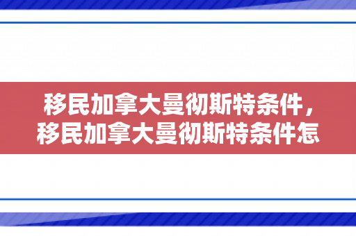 移民加拿大曼彻斯特条件，移民加拿大曼彻斯特条件怎么样