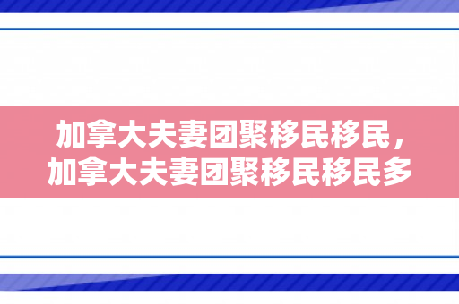 加拿大夫妻团聚移民移民，加拿大夫妻团聚移民移民多少钱